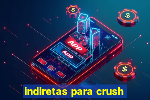 indiretas para crush